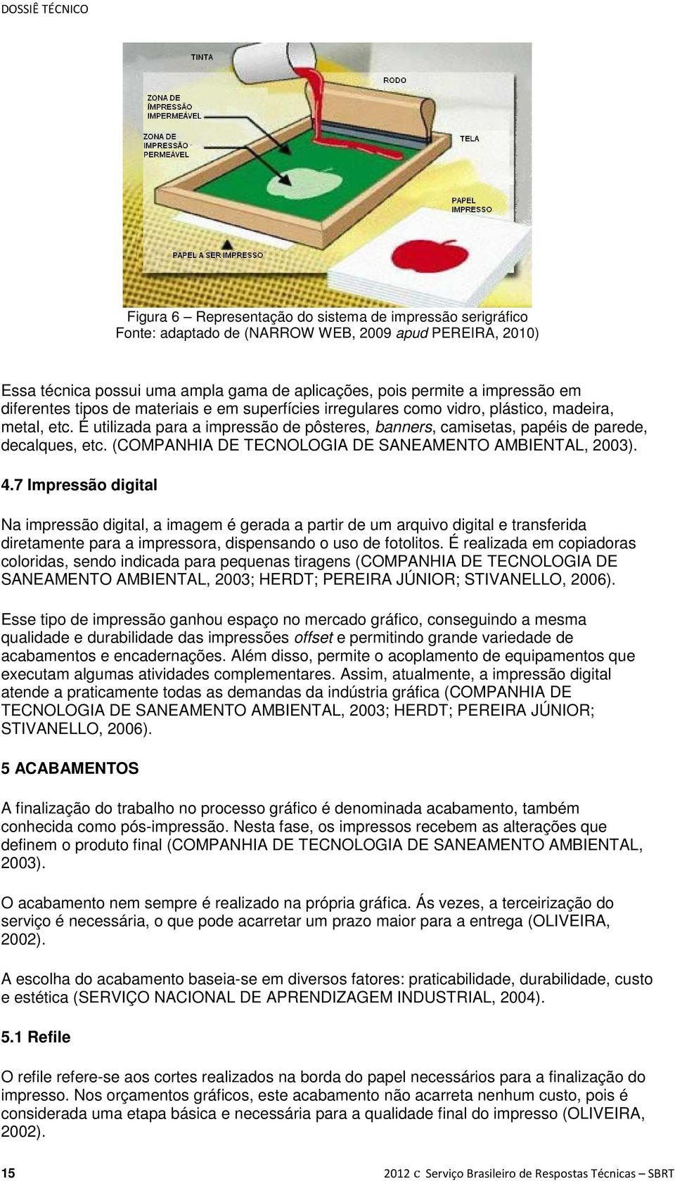 É utilizada para a impressão de pôsteres, banners, camisetas, papéis de parede, decalques, etc. (COMPANHIA DE TECNOLOGIA DE SANEAMENTO AMBIENTAL, 2003). 4.