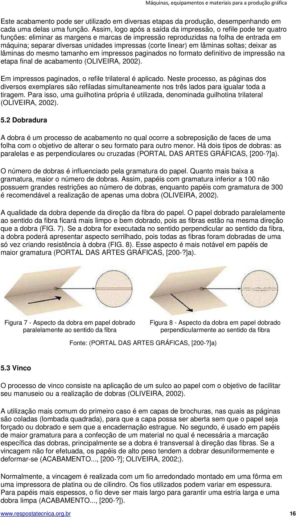 (corte linear) em lâminas soltas; deixar as lâminas do mesmo tamanho em impressos paginados no formato definitivo de impressão na etapa final de acabamento (OLIVEIRA, 2002).