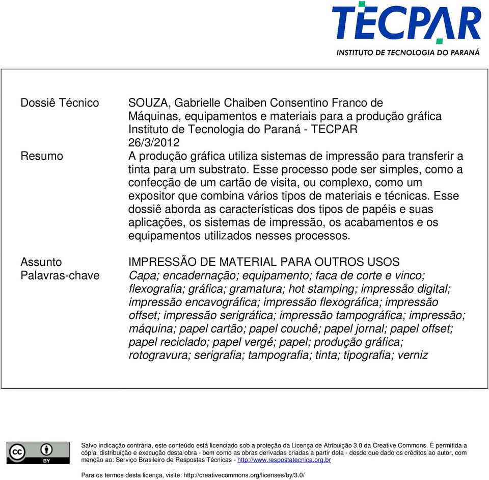 Esse processo pode ser simples, como a confecção de um cartão de visita, ou complexo, como um expositor que combina vários tipos de materiais e técnicas.