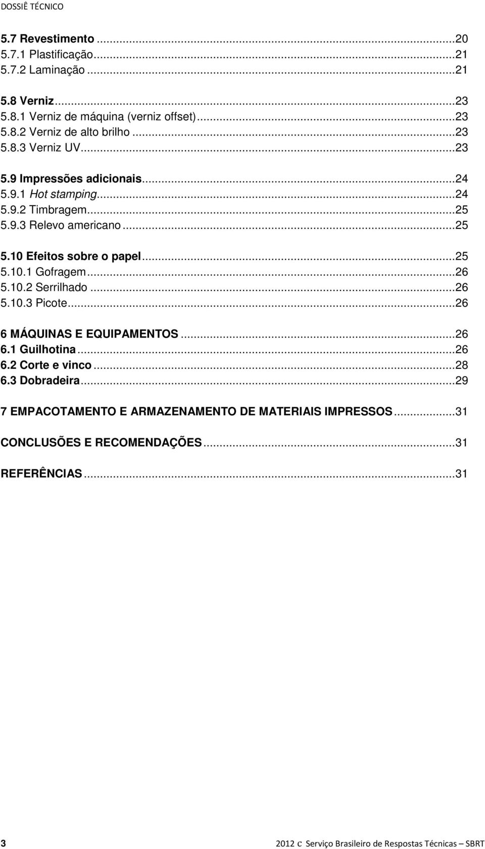 .. 26 5.10.2 Serrilhado... 26 5.10.3 Picote... 26 6 MÁQUINAS E EQUIPAMENTOS... 26 6.1 Guilhotina... 26 6.2 Corte e vinco... 28 6.3 Dobradeira.