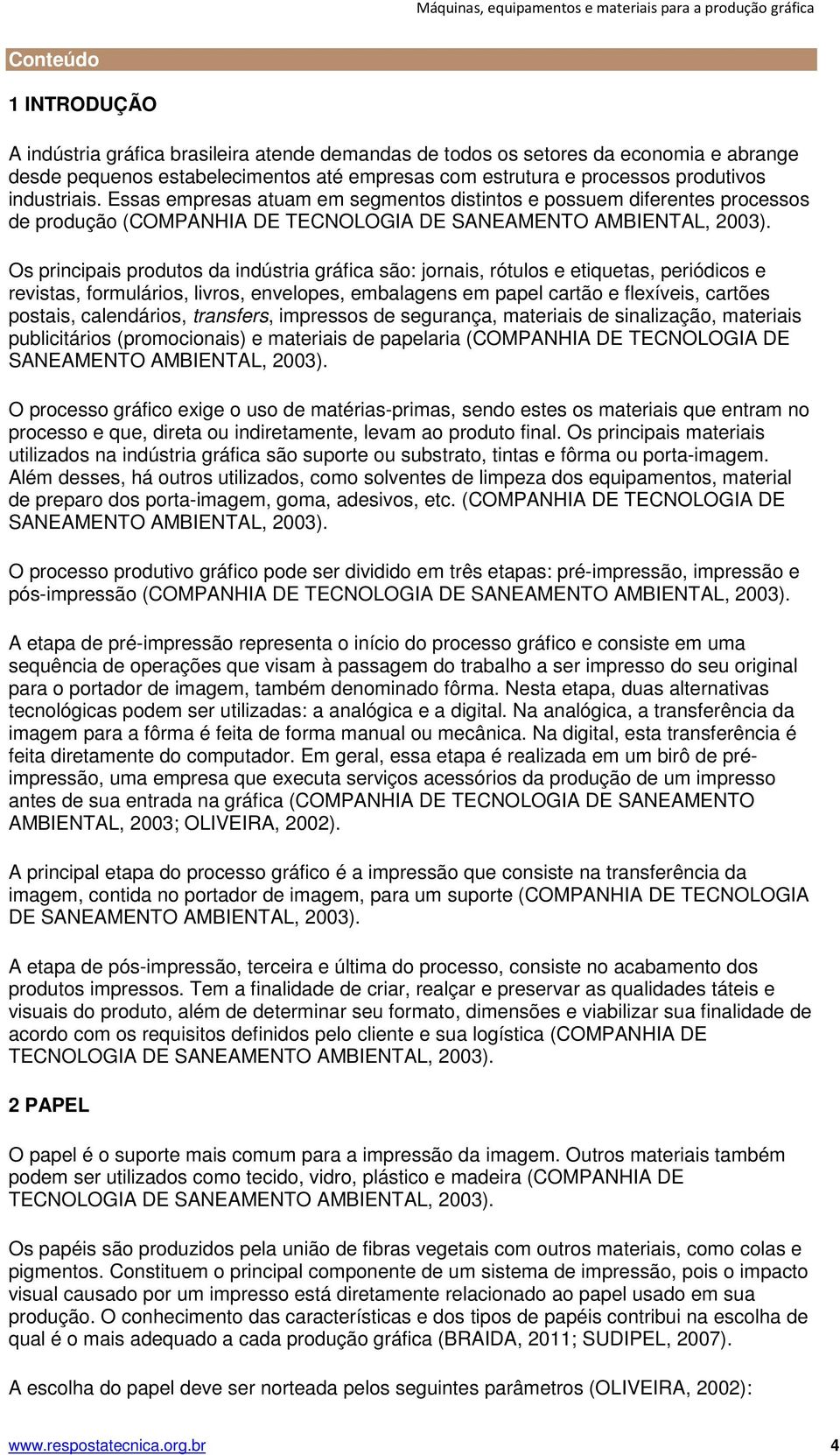 Essas empresas atuam em segmentos distintos e possuem diferentes processos de produção (COMPANHIA DE TECNOLOGIA DE SANEAMENTO AMBIENTAL, 2003).