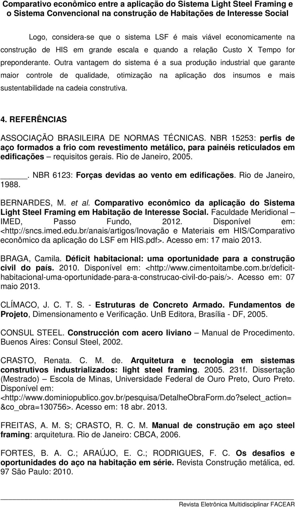 REFERÊNCIAS ASSOCIAÇÃO BRASILEIRA DE NORMAS TÉCNICAS. NBR 15253: perfis de aço formados a frio com revestimento metálico, para painéis reticulados em edificações requisitos gerais.