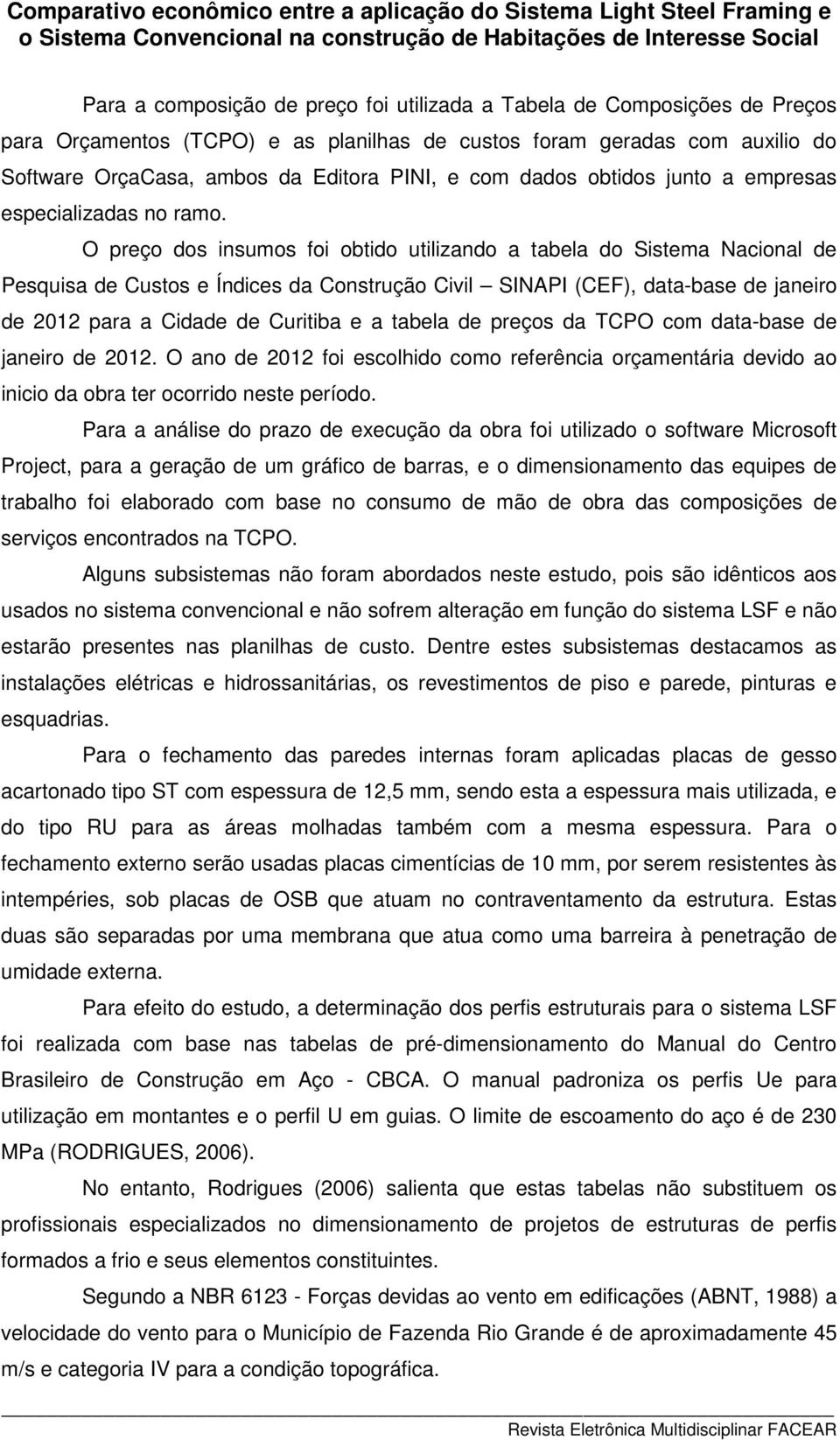 O preço dos insumos foi obtido utilizando a tabela do Sistema Nacional de Pesquisa de Custos e Índices da Construção Civil SINAPI (CEF), data-base de janeiro de 2012 para a Cidade de Curitiba e a
