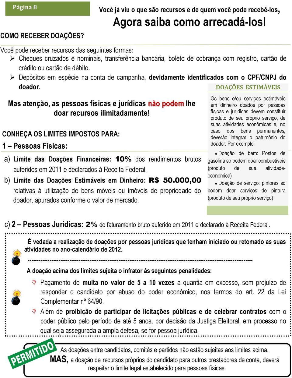 Depósitos em espécie na conta de campanha, devidamente identificados com o CPF/CNPJ do doador. DOAÇÕES ESTIMÁVEIS Doação ou cessão temporária de bens e/ou serviços estimáveis em dinheiro.