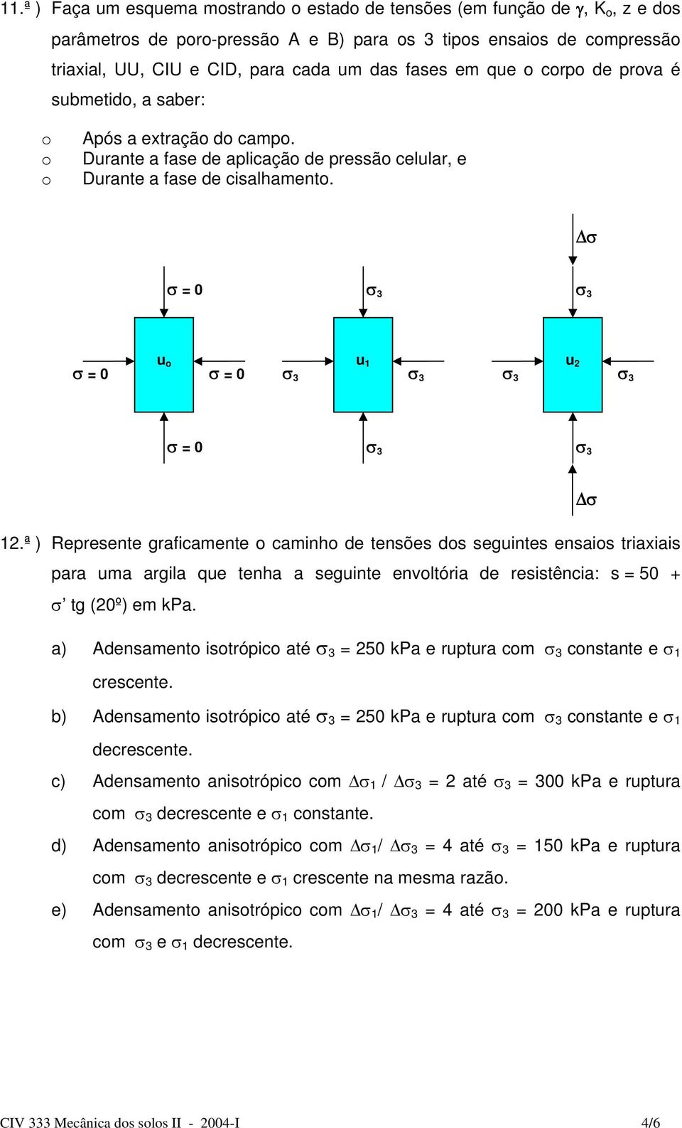 ª ) Represente graficamente caminh de tensões ds seguintes ensais triaxiais para uma argila que tenha a seguinte envltória de resistência: s = 50 + σ tg (20º) em kpa.