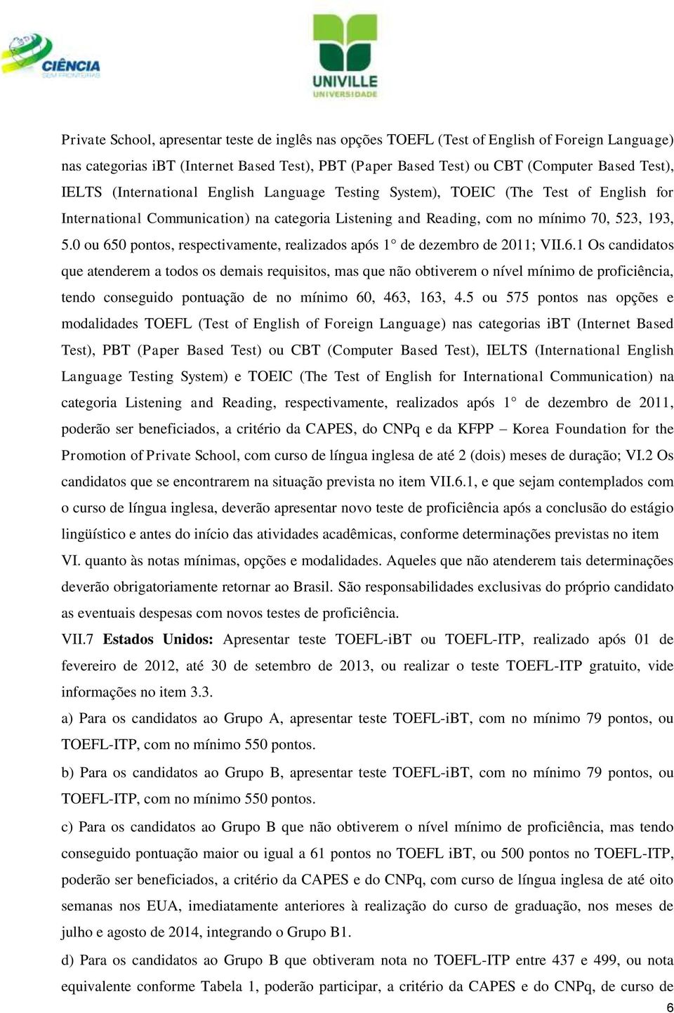 0 ou 650 pontos, respectivamente, realizados após 1 de dezembro de 2011; VII.6.1 Os candidatos que atenderem a todos os demais requisitos, mas que não obtiverem o nível mínimo de proficiência, tendo conseguido pontuação de no mínimo 60, 463, 163, 4.