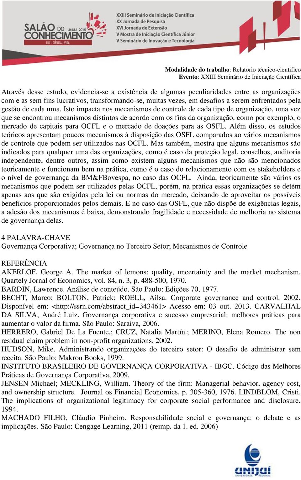 Isto impacta nos mecanismos de controle de cada tipo de organização, uma vez que se encontrou mecanismos distintos de acordo com os fins da organização, como por exemplo, o mercado de capitais para