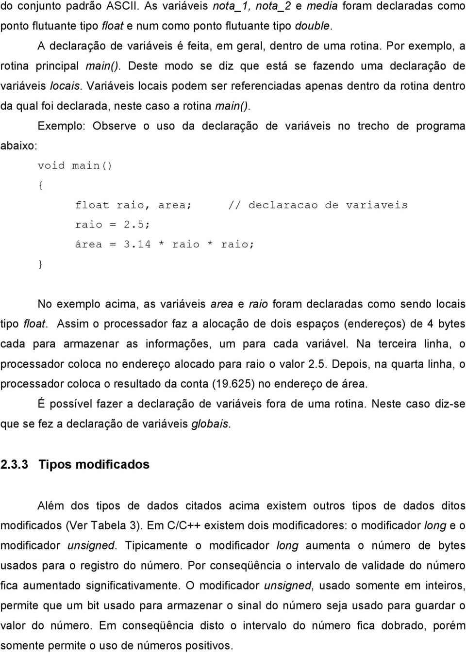 Variáveis locais podem ser referenciadas apenas dentro da rotina dentro da qual foi declarada, neste caso a rotina main().