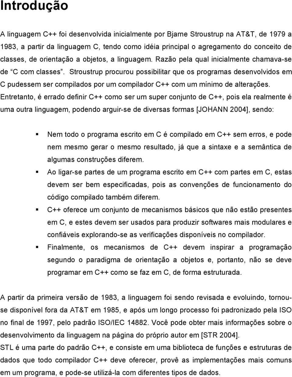 Stroustrup procurou possibilitar que os programas desenvolvidos em C pudessem ser compilados por um compilador C++ com um mínimo de alterações.