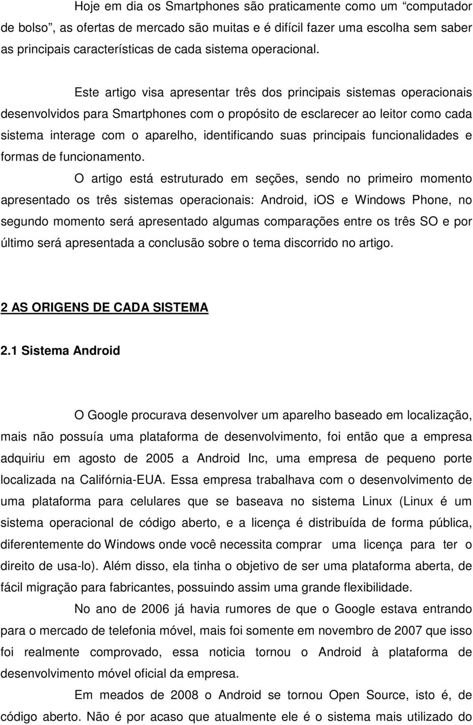 Este artigo visa apresentar três dos principais sistemas operacionais desenvolvidos para Smartphones com o propósito de esclarecer ao leitor como cada sistema interage com o aparelho, identificando