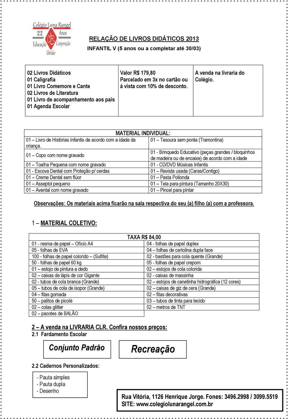 01 Copo com nome gravado 01 Tesoura sem ponta (Tramontina) 01 - Brinquedo Educativo (peças grandes / bloquinhos de madeira ou de encaixe) de acordo com a idade 01 Toalha Pequena com nome gravado 01 -