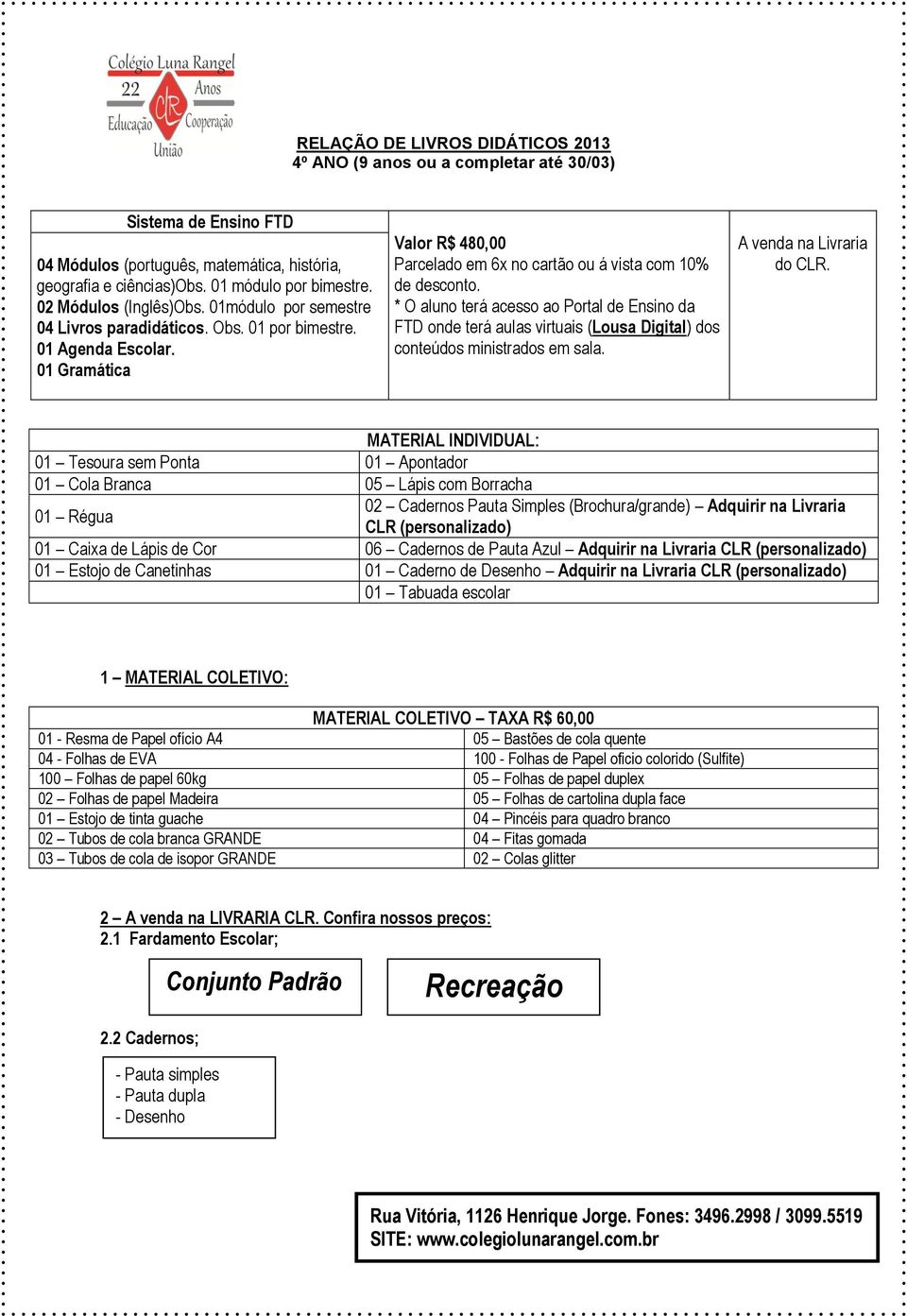 01 Tesoura sem Ponta 01 Apontador 01 Cola Branca 05 Lápis com Borracha 01 Régua 01 Caixa de Lápis de Cor 06 Cadernos de