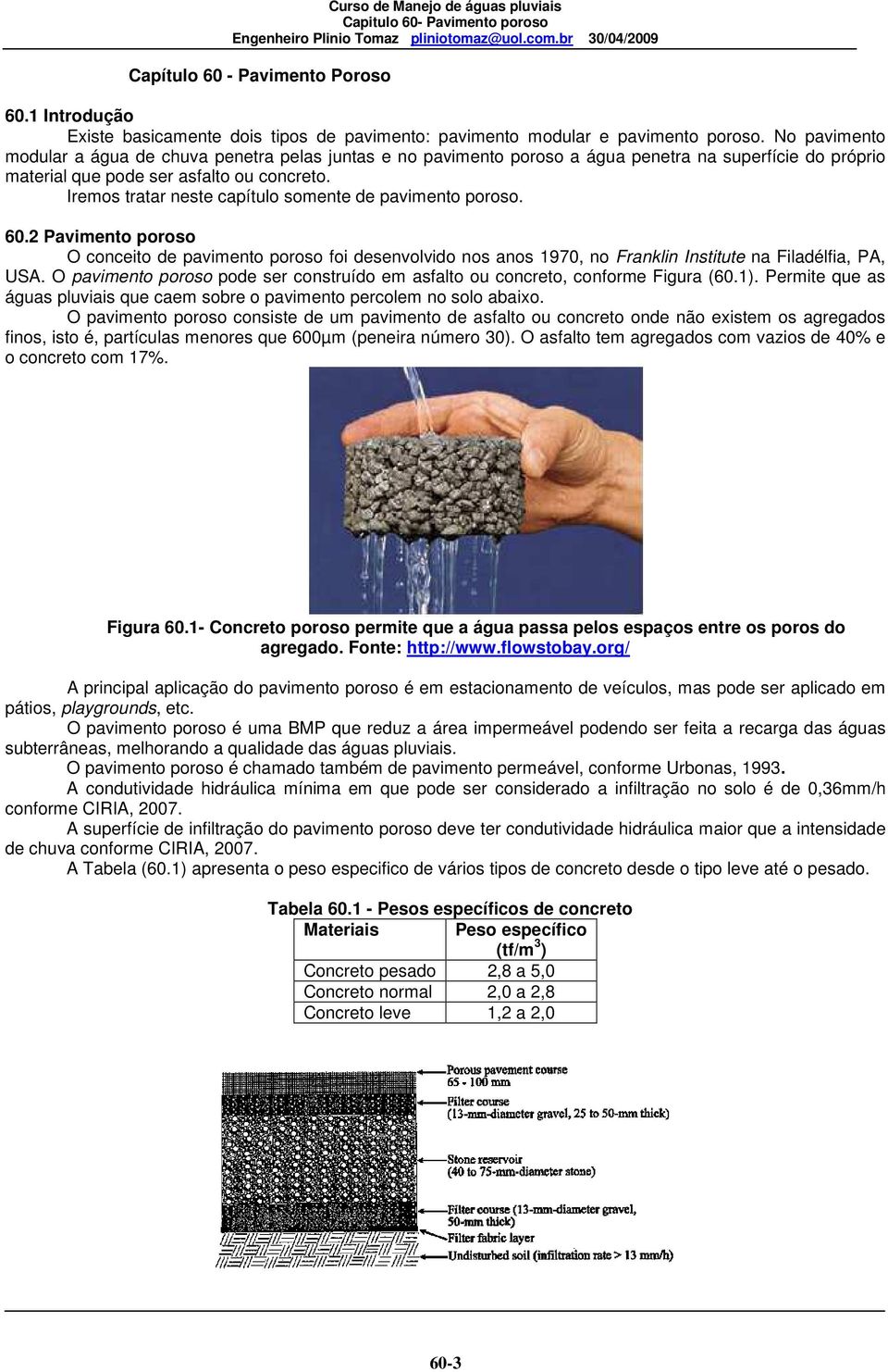 Iremos tratar neste capítulo somente de pavimento poroso. 60.2 Pavimento poroso O conceito de pavimento poroso foi desenvolvido nos anos 1970, no Franklin Institute na Filadélfia, PA, USA.