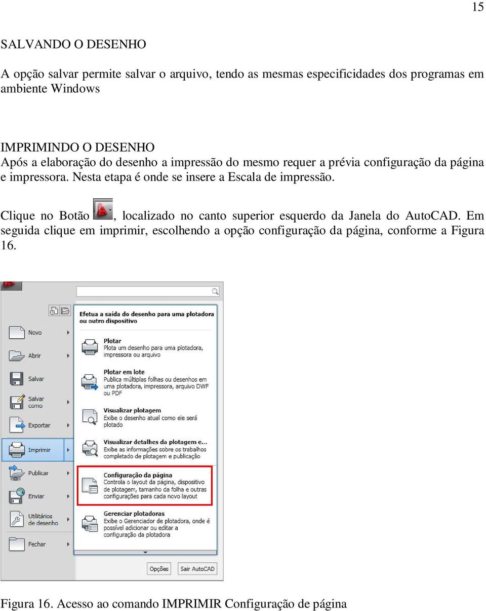 Nesta etapa é onde se insere a Escala de impressão. Clique no Botão, localizado no canto superior esquerdo da Janela do AutoCAD.