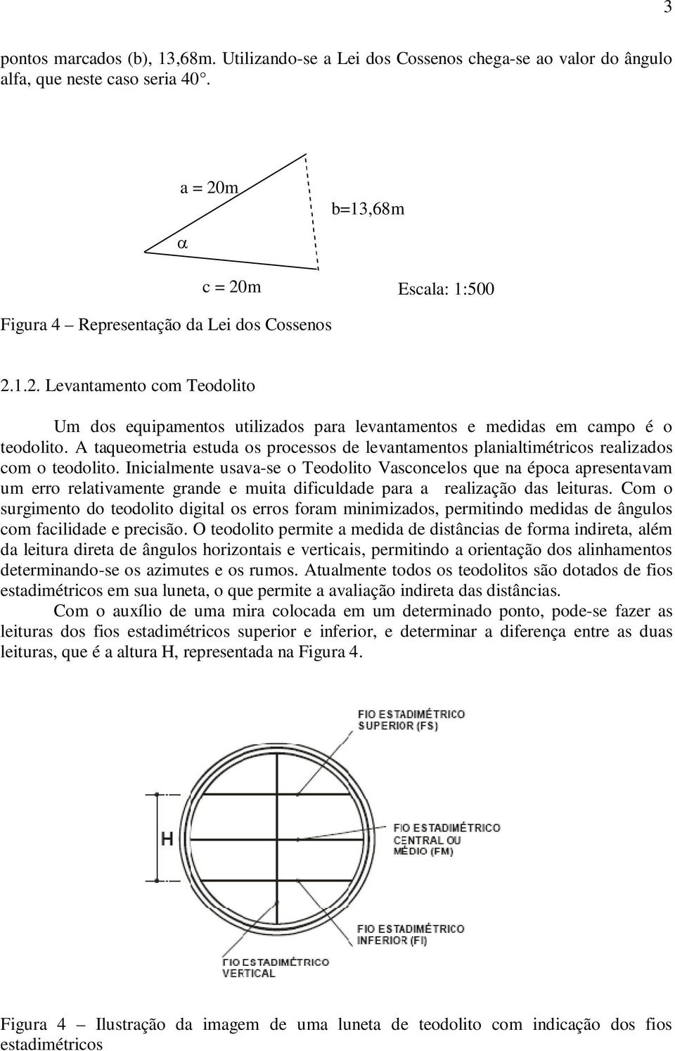 A taqueometria estuda os processos de levantamentos planialtimétricos realizados com o teodolito.