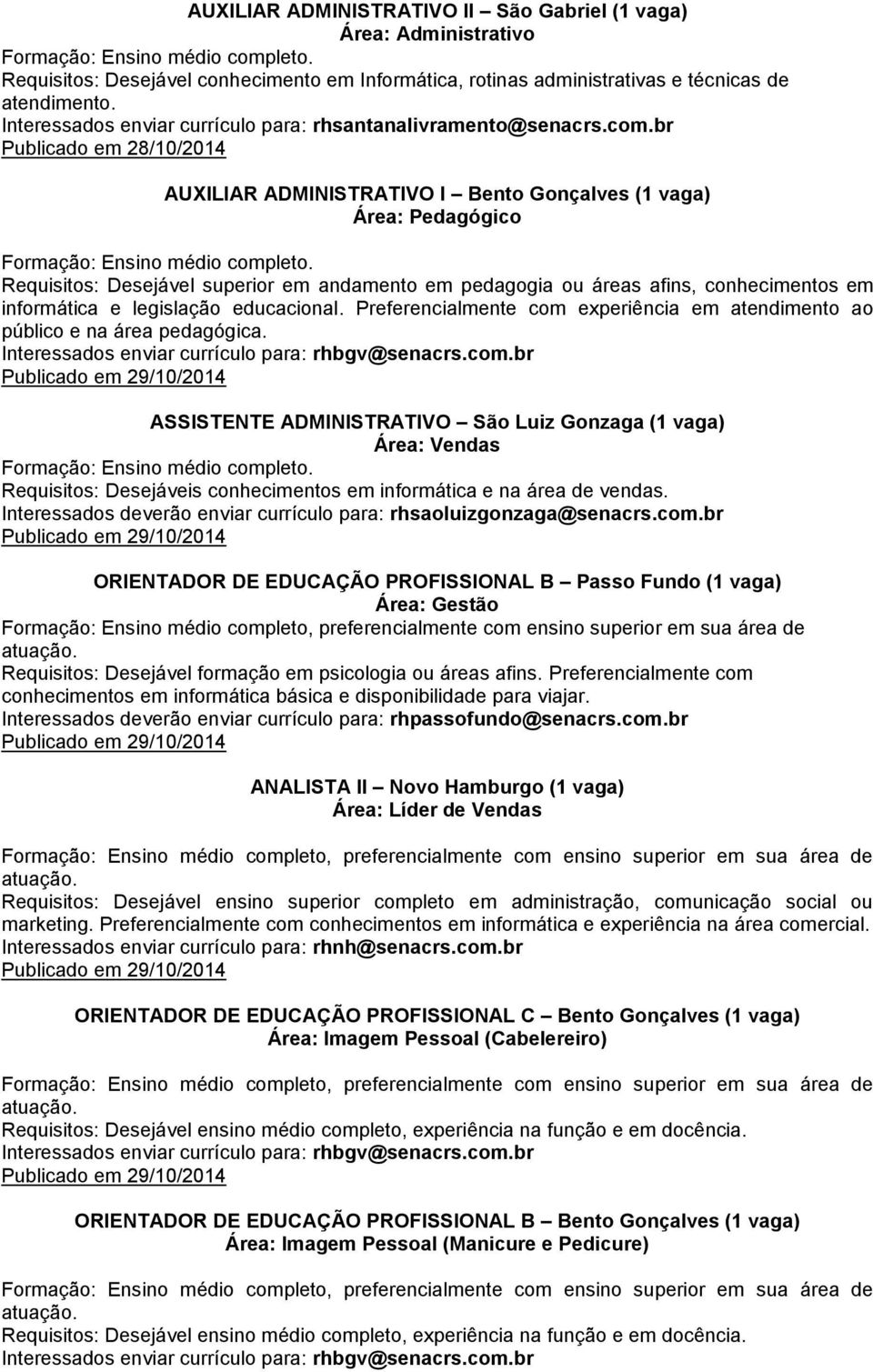 br Publicado em 28/10/2014 AUXILIAR ADMINISTRATIVO I Bento Gonçalves (1 vaga) Área: Pedagógico Requisitos: Desejável superior em andamento em pedagogia ou áreas afins, conhecimentos em informática e