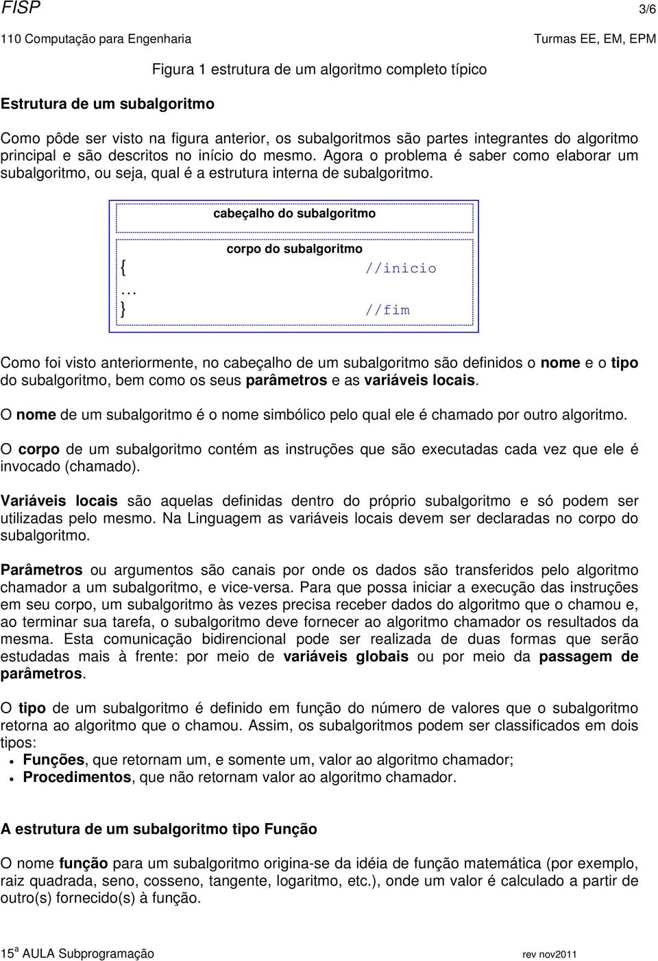 cabeçalho do subalgoritmo corpo do subalgoritmo //inicio //fim Como foi visto anteriormente, no cabeçalho de um subalgoritmo são definidos o nome e o tipo do subalgoritmo, bem como os seus parâmetros