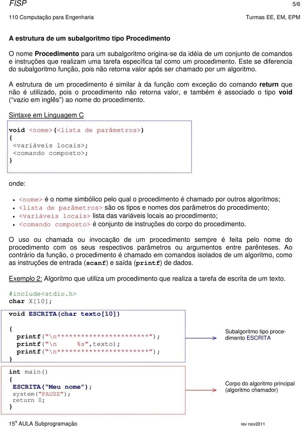 A estrutura de um procedimento é similar à da função com exceção do comando return que não é utilizado, pois o procedimento não retorna valor, e também é associado o tipo void ( vazio em inglês ) ao