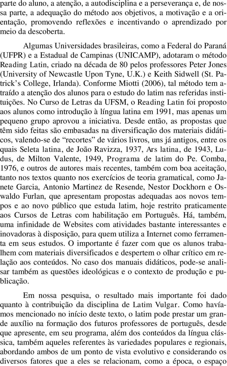 Algumas Universidades brasileiras, como a Federal do Paraná (UFPR) e a Estadual de Campinas (UNICAMP), adotaram o método Reading Latin, criado na década de 80 pelos professores Peter Jones