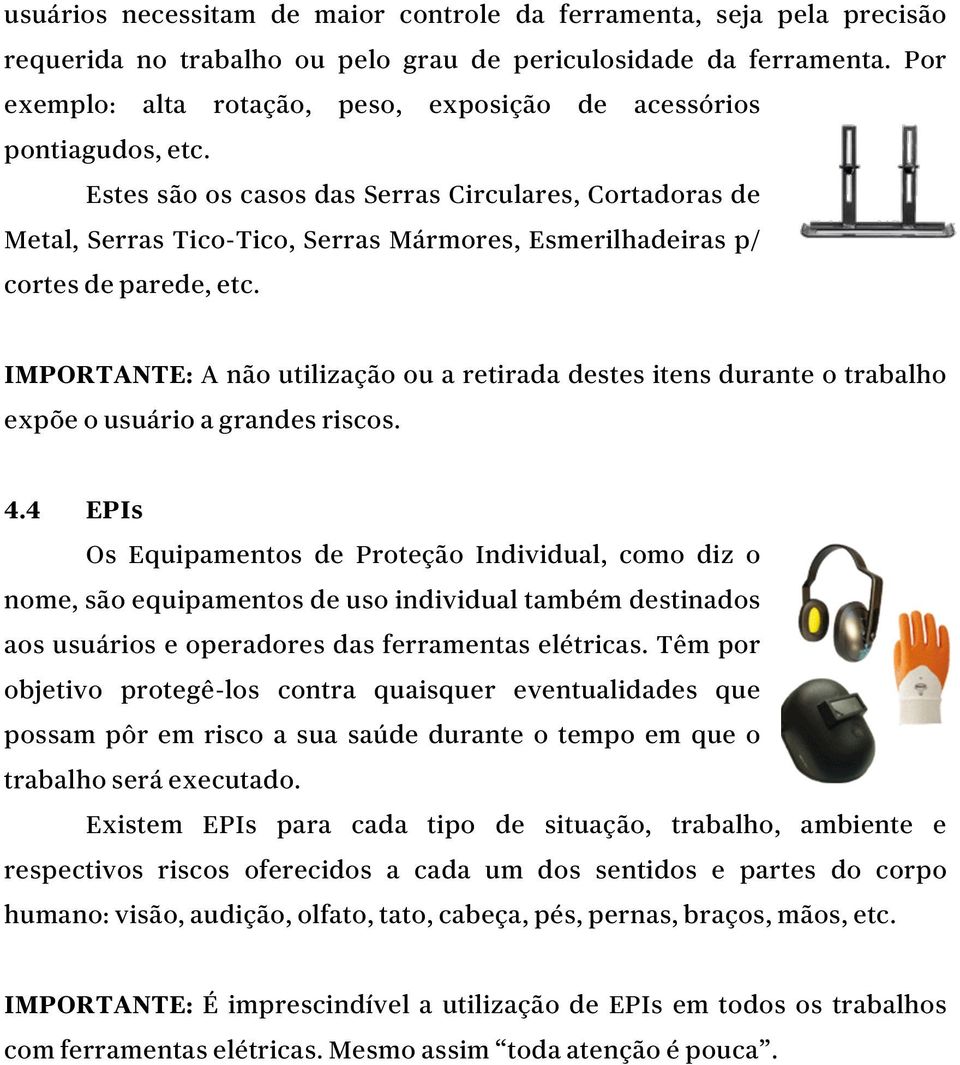 Estes são os casos das Serras Circulares, Cortadoras de Metal, Serras Tico-Tico, Serras Mármores, Esmerilhadeiras p/ cortes de parede, etc.