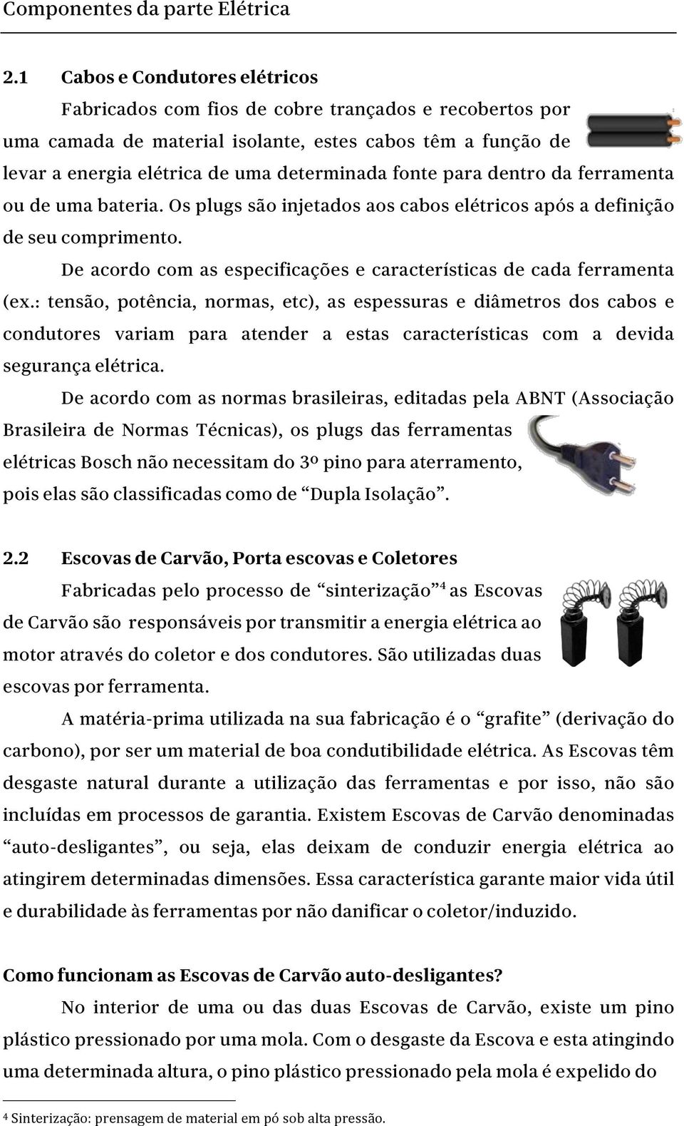 para dentro da ferramenta ou de uma bateria. Os plugs são injetados aos cabos elétricos após a definição de seu comprimento. De acordo com as especificações e características de cada ferramenta (ex.