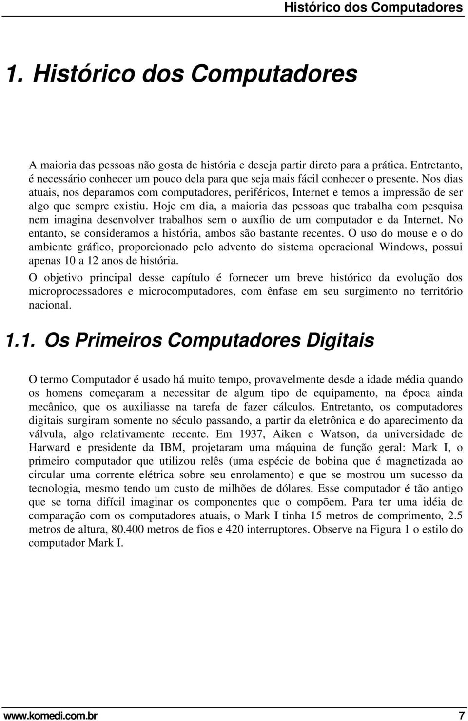 Nos dias atuais, nos deparamos com computadores, periféricos, Internet e temos a impressão de ser algo que sempre existiu.