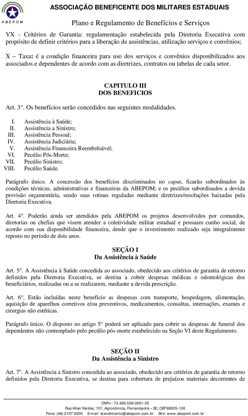 Os benefícios serão concedidos nas seguintes modalidades. I. Assistência à Saúde; II. Assistência a Sinistro; III. Assistência Pessoal; IV. Assistência Judiciária; V.