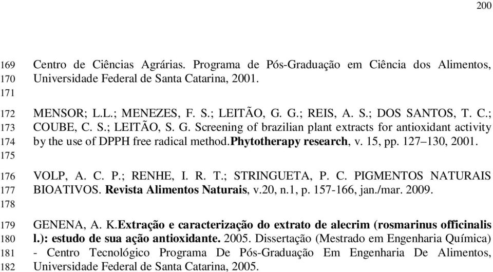 phytotherapy research, v. 15, pp. 127 130, 2001. VOLP, A. C. P.; RENHE, I. R. T.; STRINGUETA, P. C. PIGMENTOS NATURAIS BIOATIVOS. Revista Alimentos Naturais, v.20, n.1, p. 157-166, jan./mar. 2009.