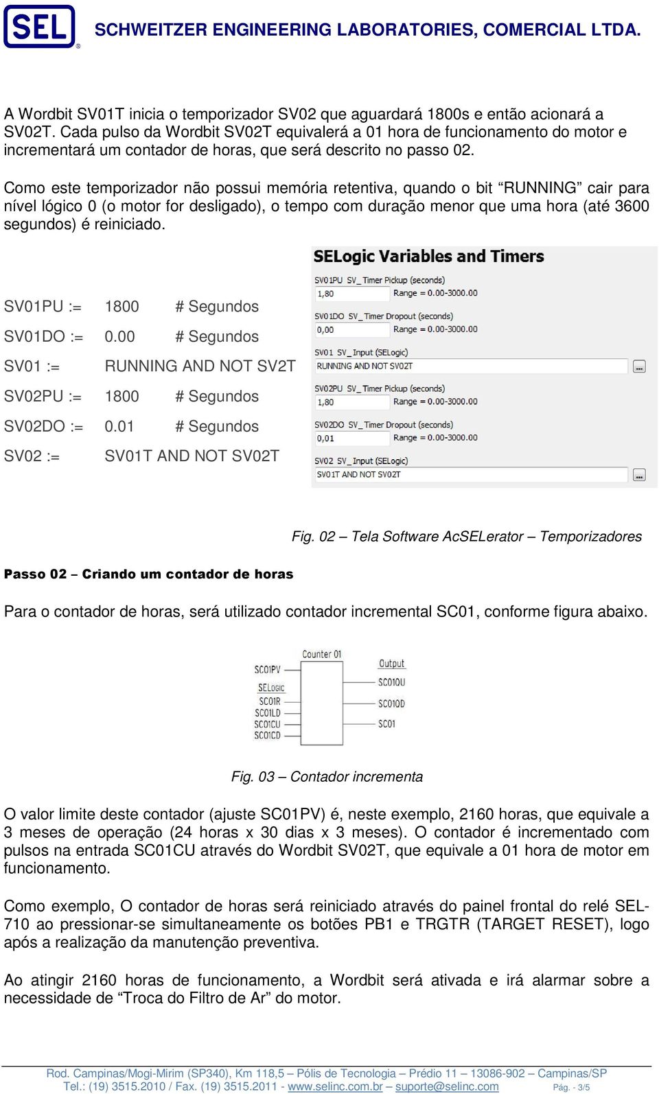 Como este temporizador não possui memória retentiva, quando o bit RUNNING cair para nível lógico 0 (o motor for desligado), o tempo com duração menor que uma hora (até 3600 segundos) é reiniciado.