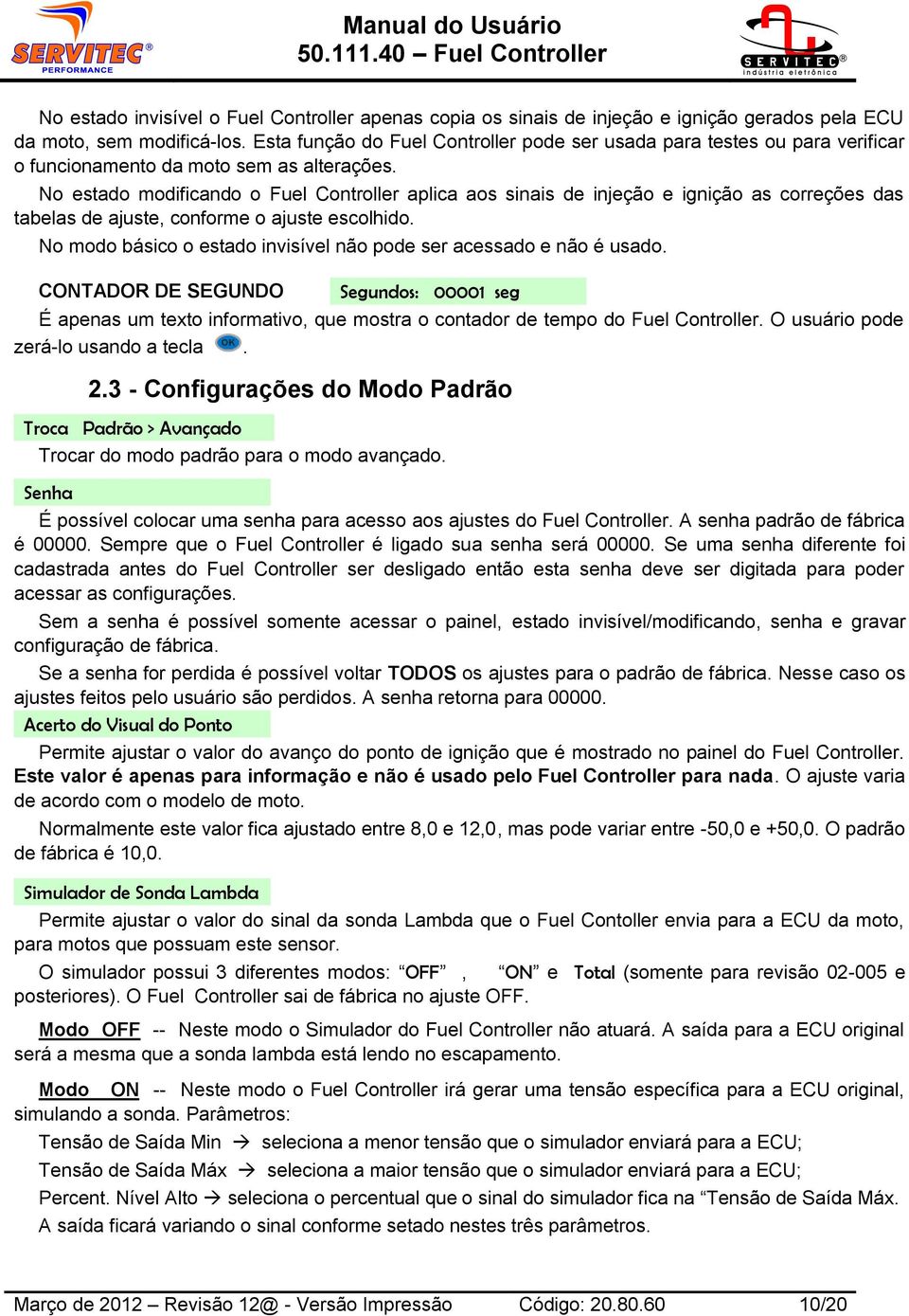 No estado modificando o Fuel Controller aplica aos sinais de injeção e ignição as correções das tabelas de ajuste, conforme o ajuste escolhido.