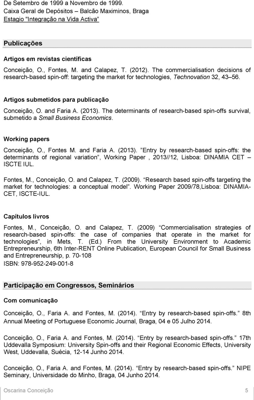 and Faria A. (2013). The determinants of research-based spin-offs survival, submetido a Small Business Economics. Working papers Conceição, O., Fontes M. and Faria A. (2013). Entry by research-based spin-offs: the determinants of regional variation, Working Paper, 2013//12, Lisboa: DINAMIA CET ISCTE IUL.