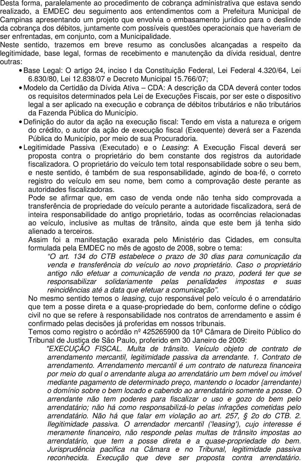 Neste sentido, trazemos em breve resumo as conclusões alcançadas a respeito da legitimidade, base legal, formas de recebimento e manutenção da dívida residual, dentre outras: Base Legal: O artigo 24,