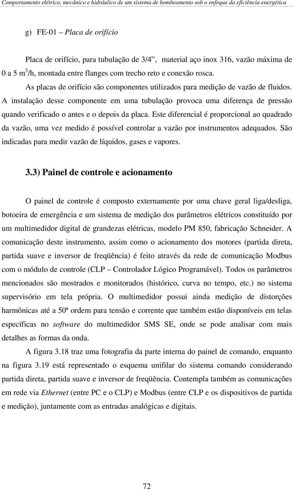 A instalação desse componente em uma tubulação provoca uma diferença de pressão quando verificado o antes e o depois da placa.