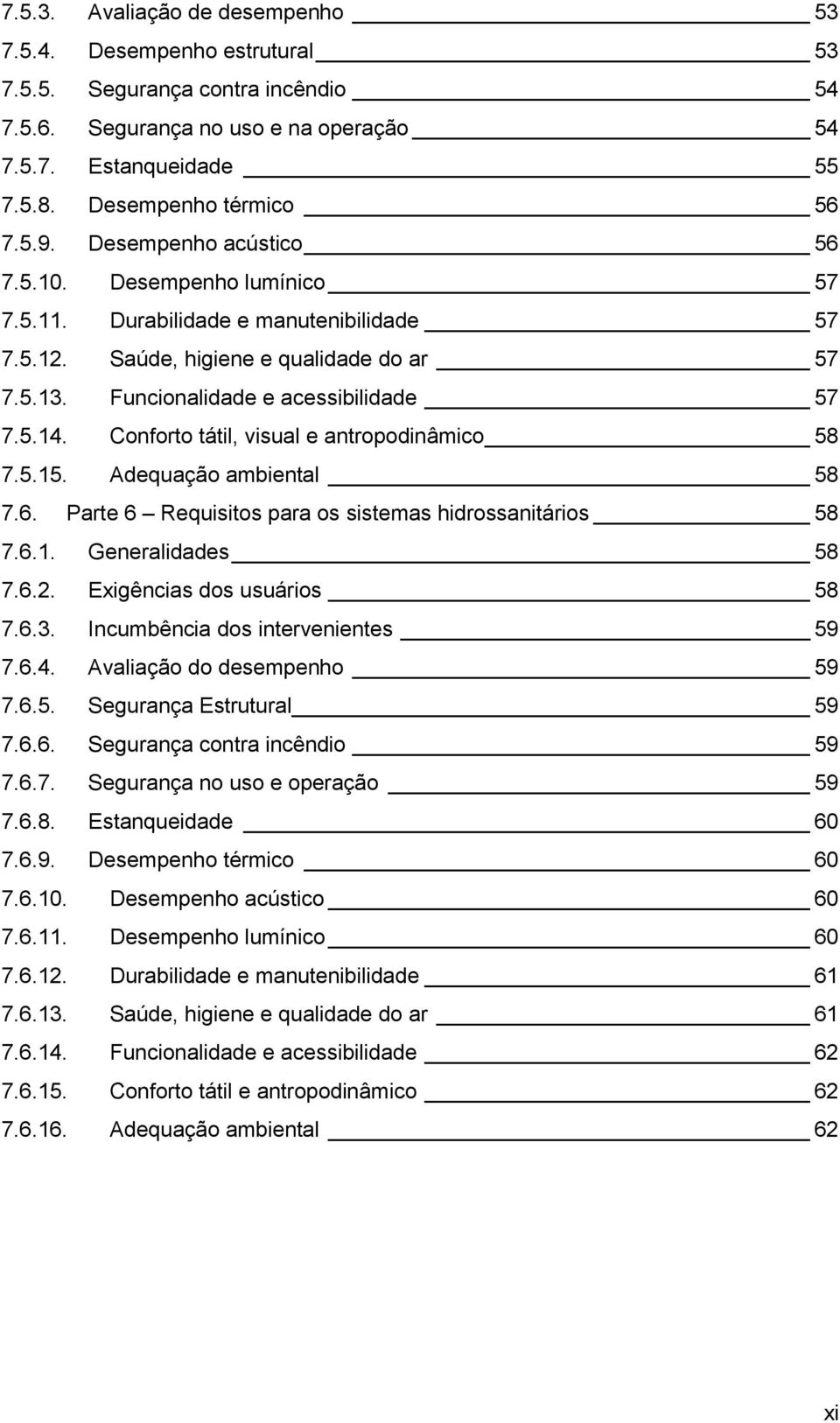 Conforto tátil, visual e antropodinâmico 58 7.5.15. Adequação ambiental 58 7.6. Parte 6 Requisitos para os sistemas hidrossanitários 58 7.6.1. Generalidades 58 7.6.2. Exigências dos usuários 58 7.6.3.