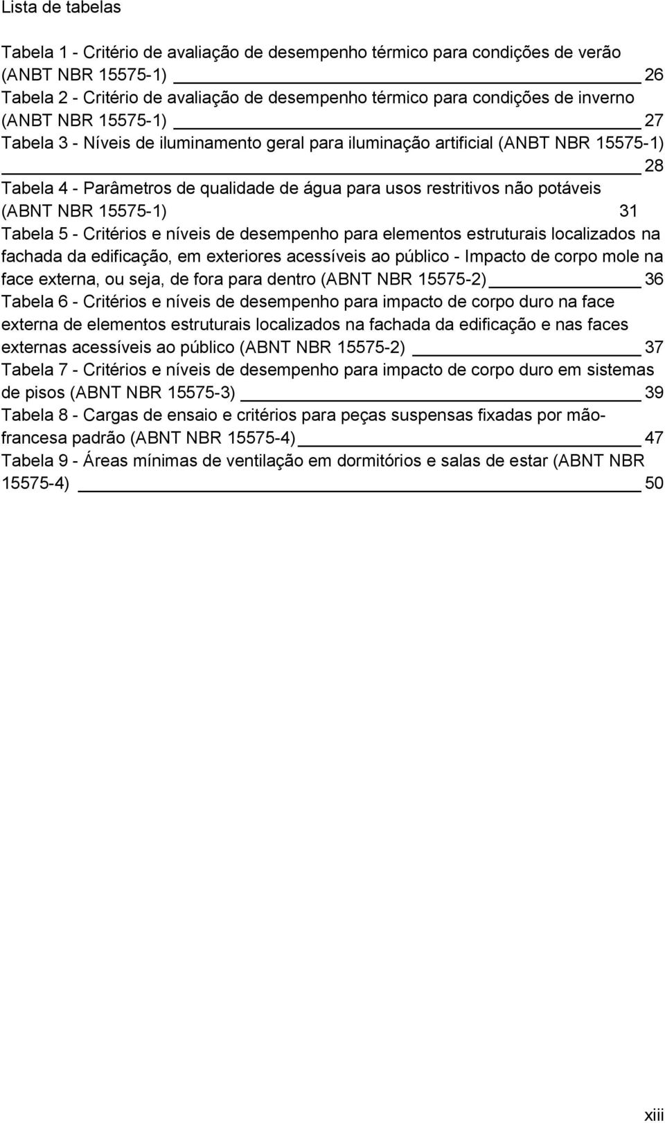 15575-1) 31 Tabela 5 - Critérios e níveis de desempenho para elementos estruturais localizados na fachada da edificação, em exteriores acessíveis ao público - Impacto de corpo mole na face externa,