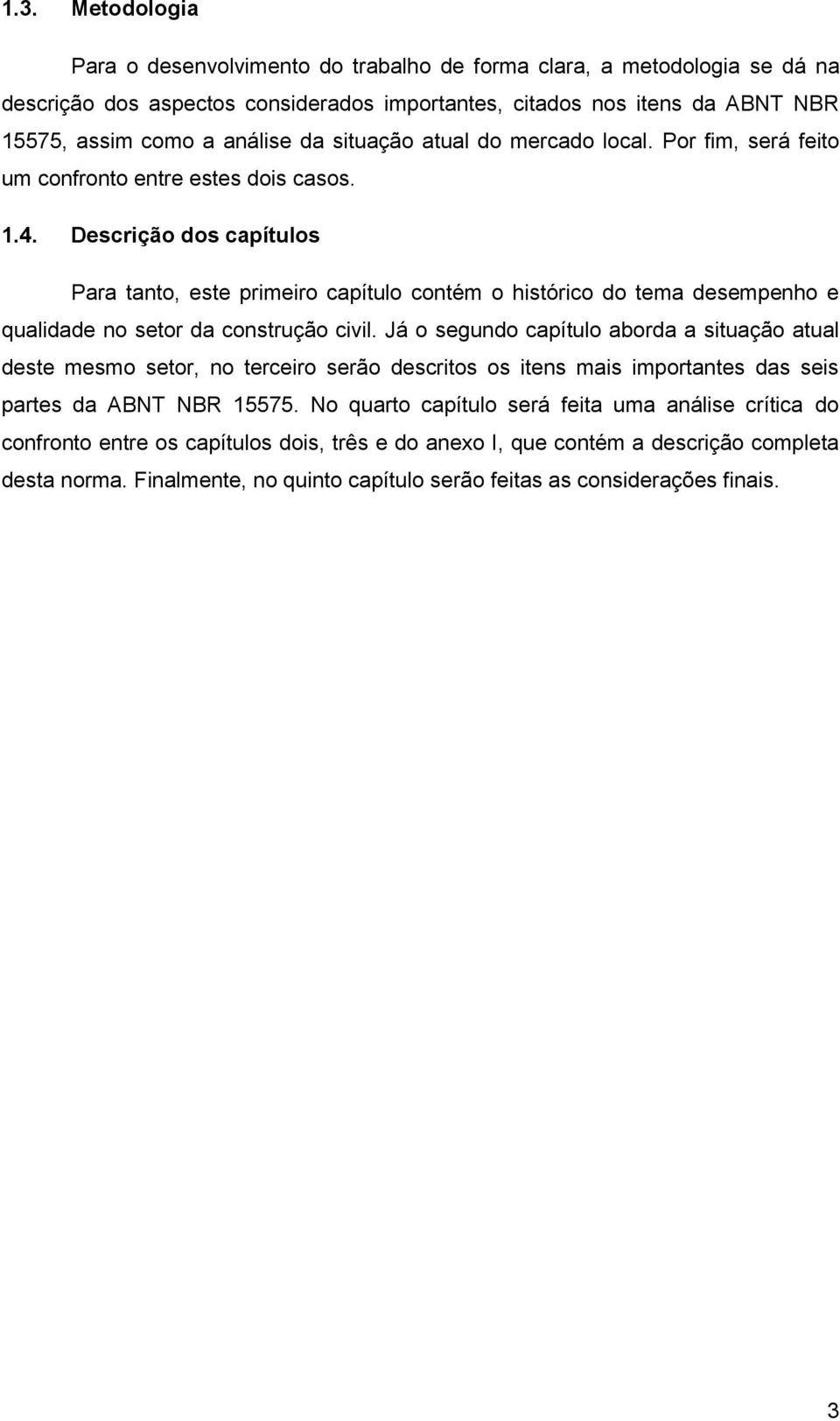 Descrição dos capítulos Para tanto, este primeiro capítulo contém o histórico do tema desempenho e qualidade no setor da construção civil.