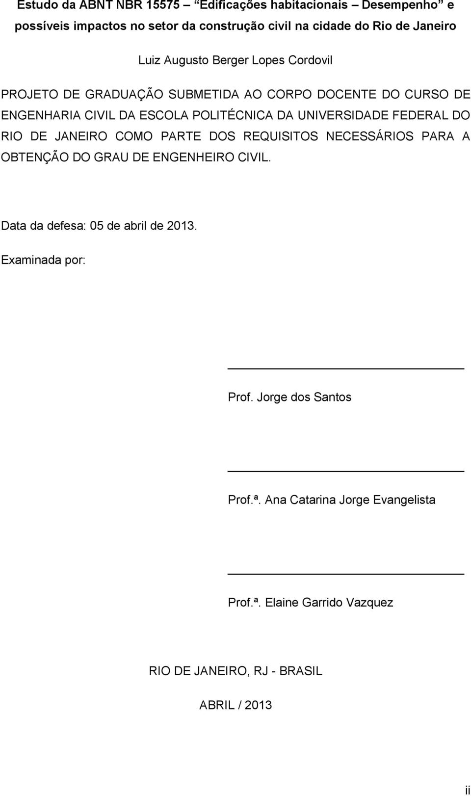 FEDERAL DO RIO DE JANEIRO COMO PARTE DOS REQUISITOS NECESSÁRIOS PARA A OBTENÇÃO DO GRAU DE ENGENHEIRO CIVIL. Data da defesa: 05 de abril de 2013.