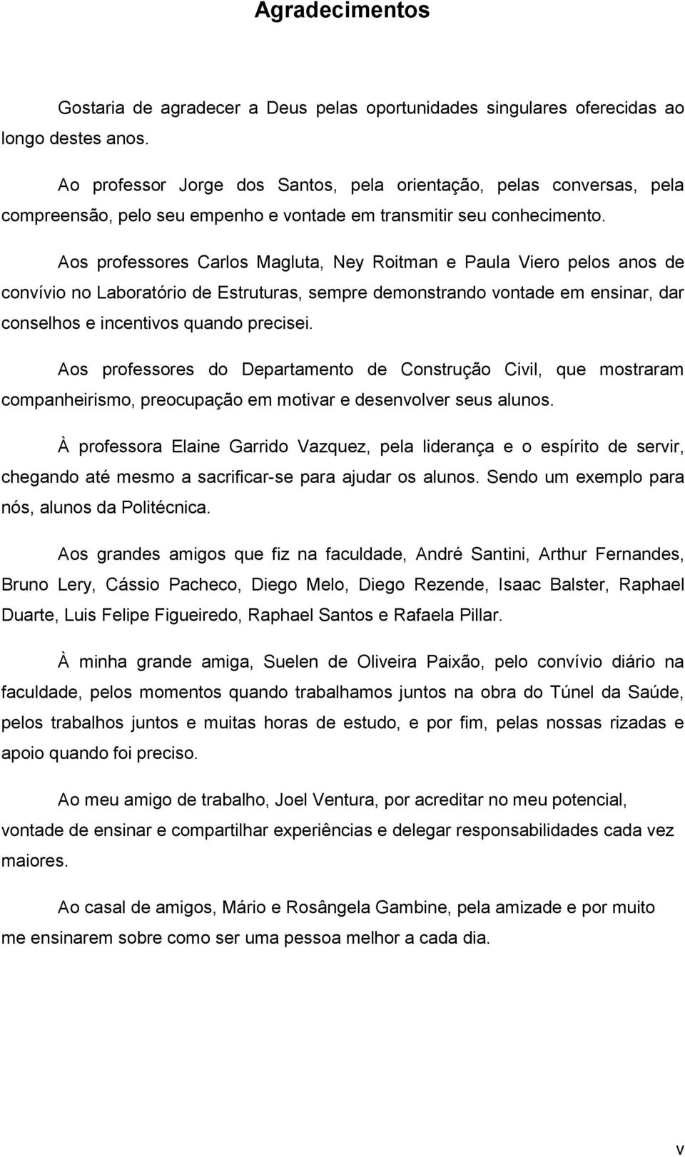 Aos professores Carlos Magluta, Ney Roitman e Paula Viero pelos anos de convívio no Laboratório de Estruturas, sempre demonstrando vontade em ensinar, dar conselhos e incentivos quando precisei.