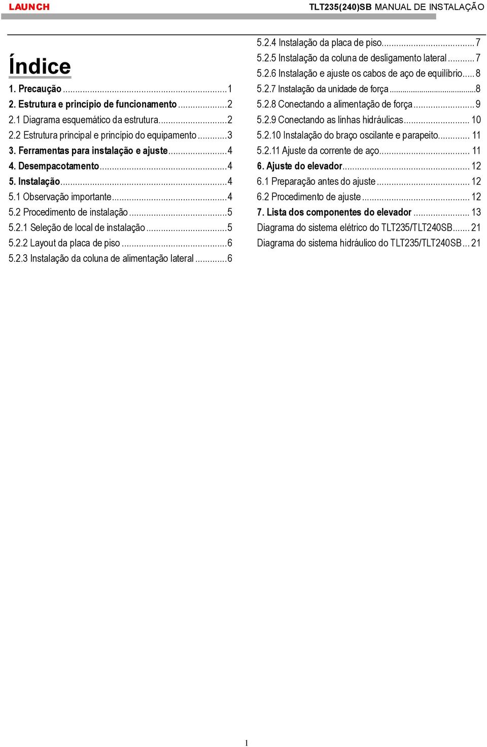 .. 6 5.2.3 Instalação da coluna de alimentação lateral... 6 5.2.4 Instalação da placa de piso... 7 5.2.5 Instalação da coluna de desligamento lateral... 7 5.2.6 Instalação e ajuste os cabos de aço de equilíbrio.