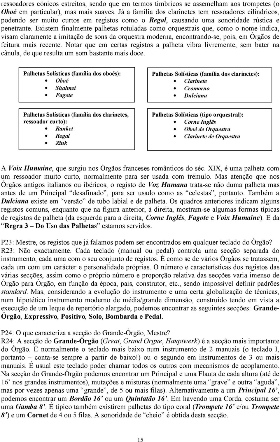 Existem finalmente palhetas rotuladas como orquestrais que, como o nome indica, visam claramente a imitação de sons da orquestra moderna, encontrando-se, pois, em Órgãos de feitura mais recente.