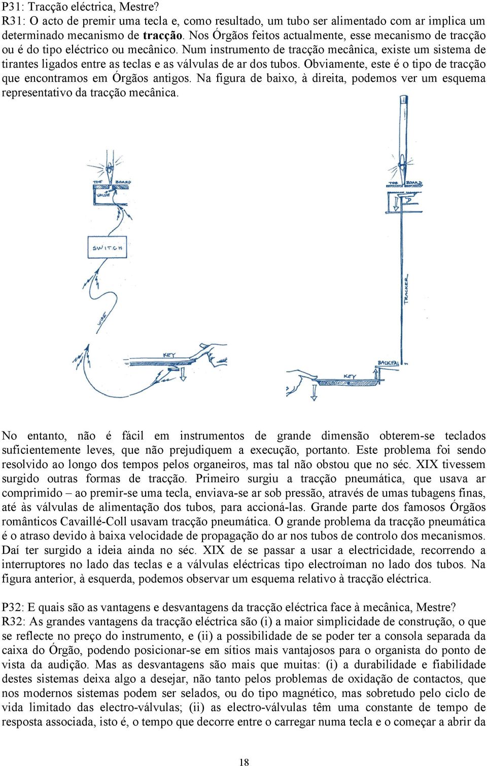 Num instrumento de tracção mecânica, existe um sistema de tirantes ligados entre as teclas e as válvulas de ar dos tubos. Obviamente, este é o tipo de tracção que encontramos em Órgãos antigos.