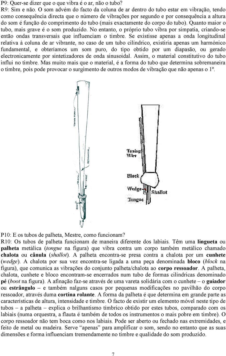 do tubo (mais exactamente do corpo do tubo). Quanto maior o tubo, mais grave é o som produzido.