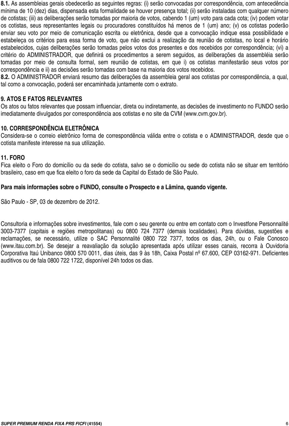 legais ou procuradores constituídos há menos de 1 (um) ano; (v) os cotistas poderão enviar seu voto por meio de comunicação escrita ou eletrônica, desde que a convocação indique essa possibilidade e