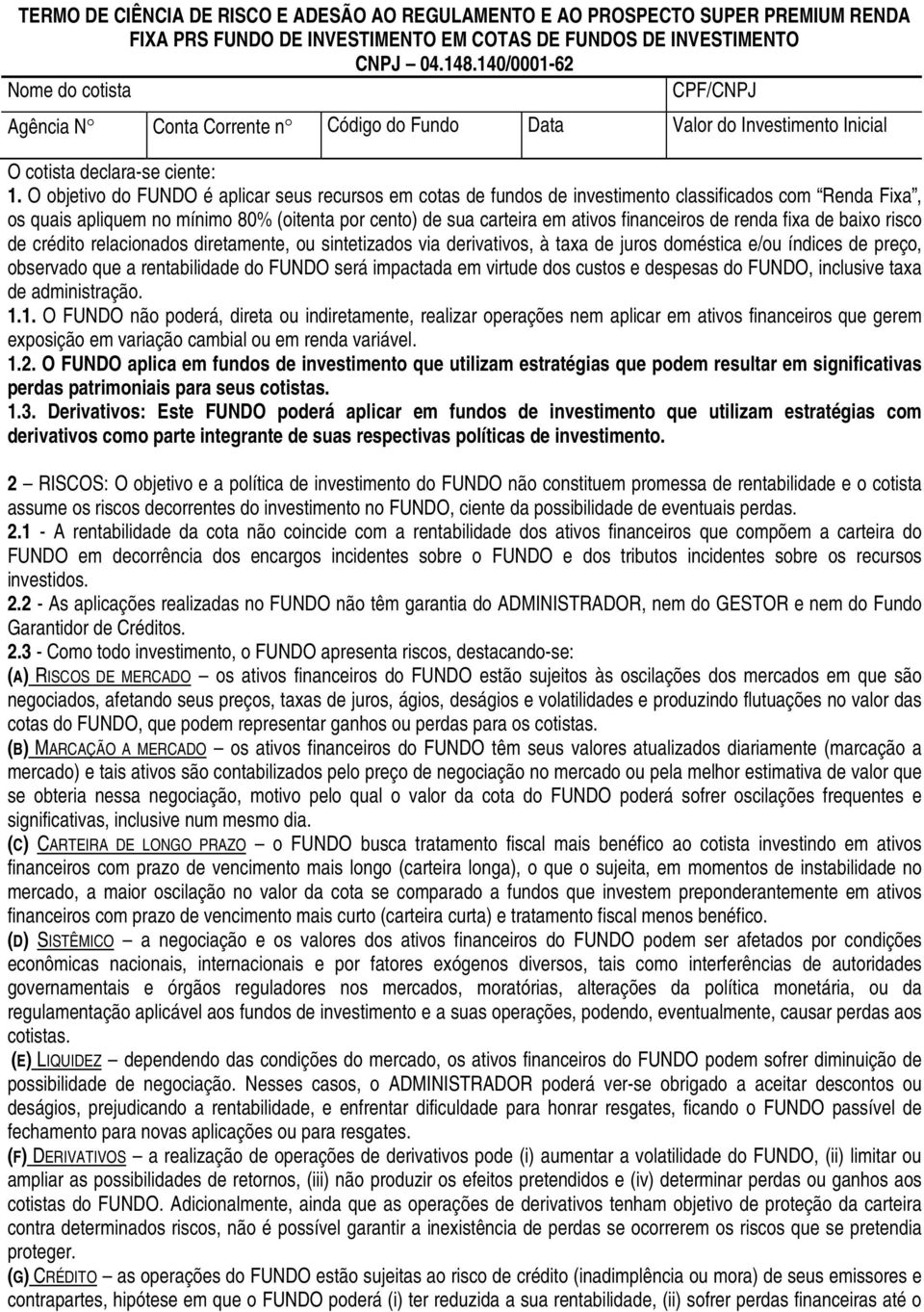 O objetivo do FUNDO é aplicar seus recursos em cotas de fundos de investimento classificados com Renda Fixa, os quais apliquem no mínimo 80% (oitenta por cento) de sua carteira em ativos financeiros