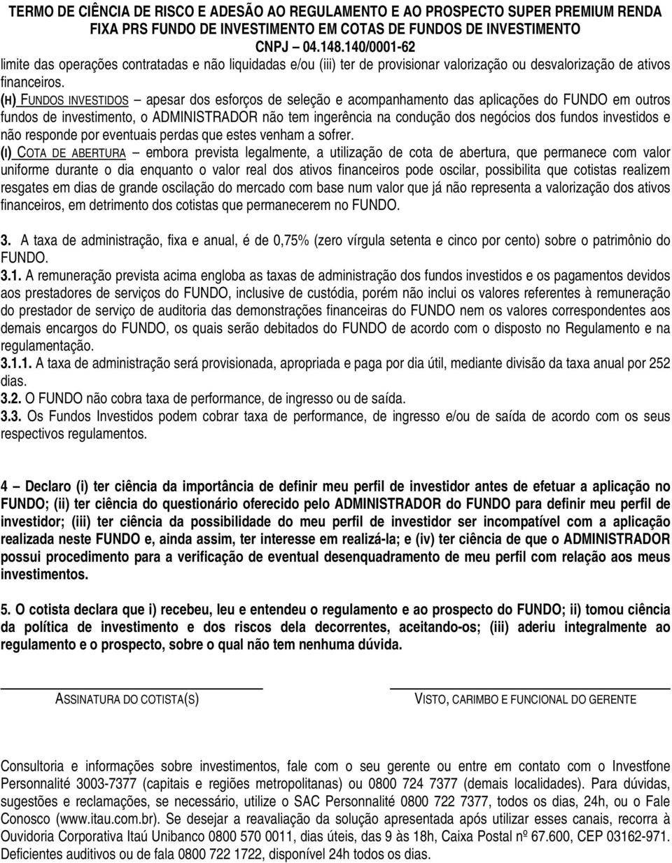 (H) FUNDOS INVESTIDOS apesar dos esforços de seleção e acompanhamento das aplicações do FUNDO em outros fundos de investimento, o ADMINISTRADOR não tem ingerência na condução dos negócios dos fundos