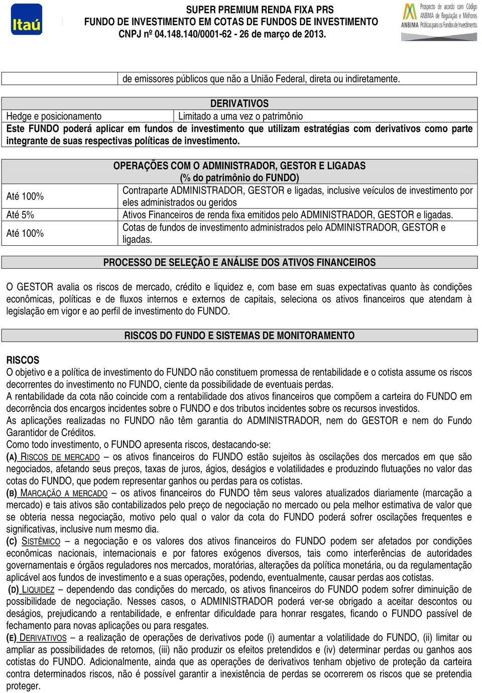 DERIVATIVOS Hedge e posicionamento Limitado a uma vez o patrimônio Este FUNDO poderá aplicar em fundos de investimento que utilizam estratégias com derivativos como parte integrante de suas
