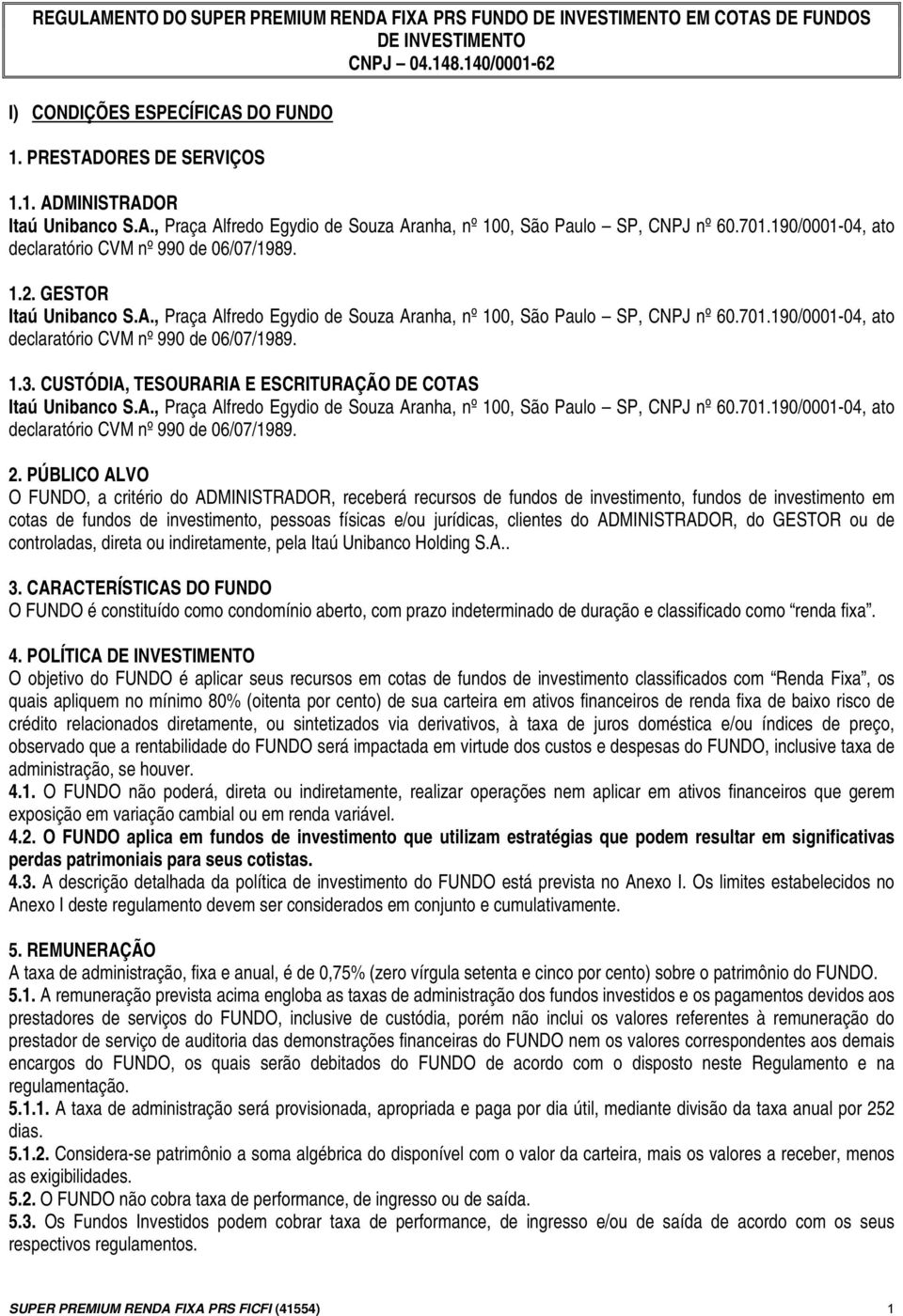 CUSTÓDIA, TESOURARIA E ESCRITURAÇÃO DE COTAS Itaú Unibanco S.A., Praça Alfredo Egydio de Souza Aranha, nº 100, São Paulo SP, CNPJ nº 60.701.190/0001-04, ato declaratório CVM nº 990 de 06/07/1989. 2.