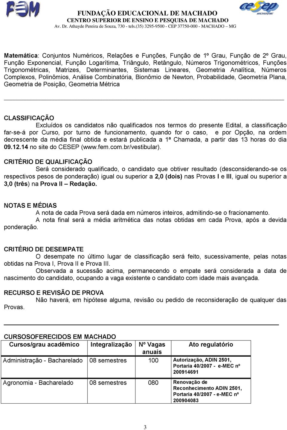 Posição, Geometria Métrica CLASSIFICAÇÃO Excluídos os candidatos não qualificados nos termos do presente Edital, a classificação far-se-á por Curso, por turno de funcionamento, quando for o caso, e