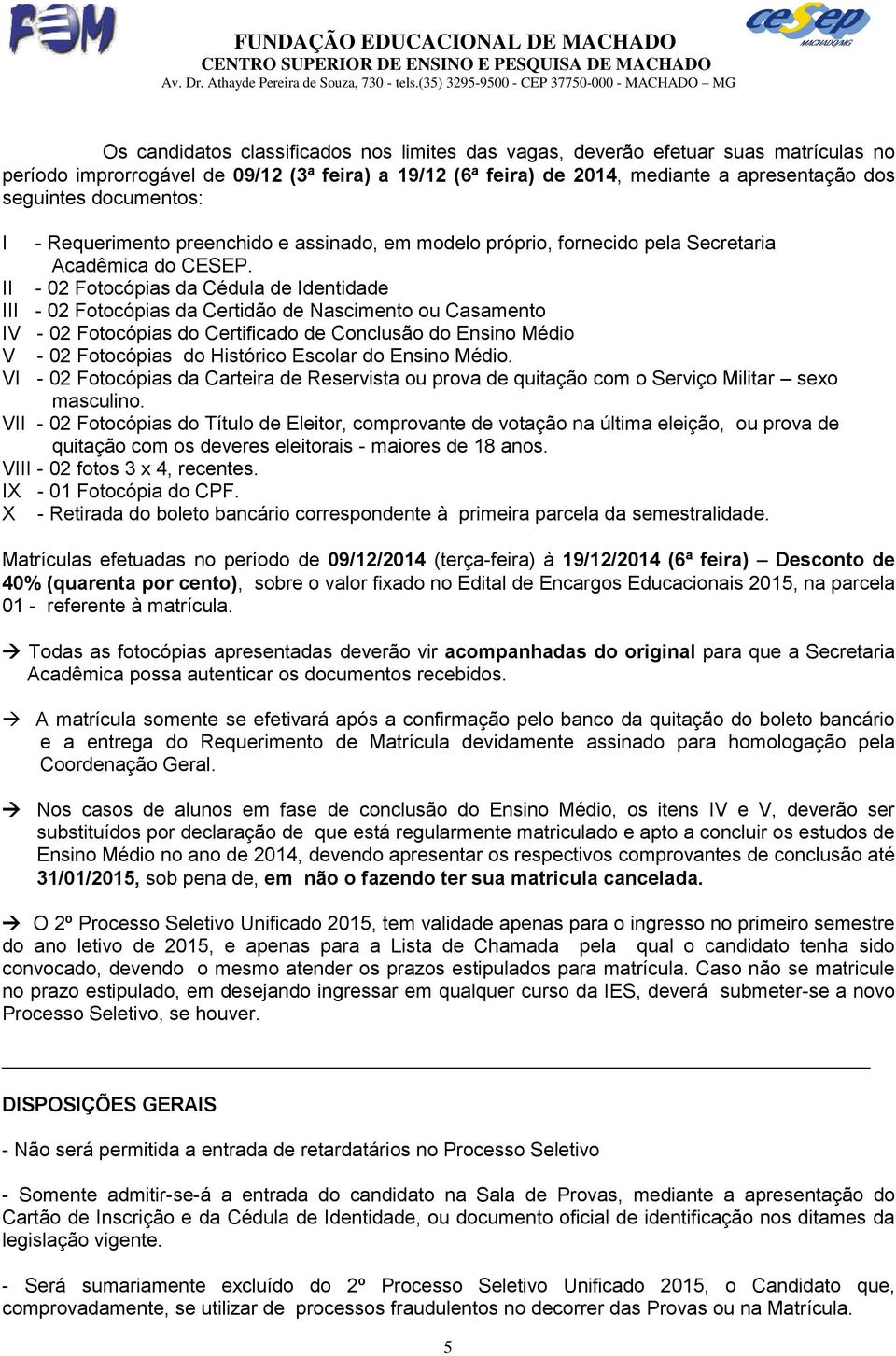 II - 02 Fotocópias da Cédula de Identidade III - 02 Fotocópias da Certidão de Nascimento ou Casamento IV - 02 Fotocópias do Certificado de Conclusão do Ensino Médio V - 02 Fotocópias do Histórico