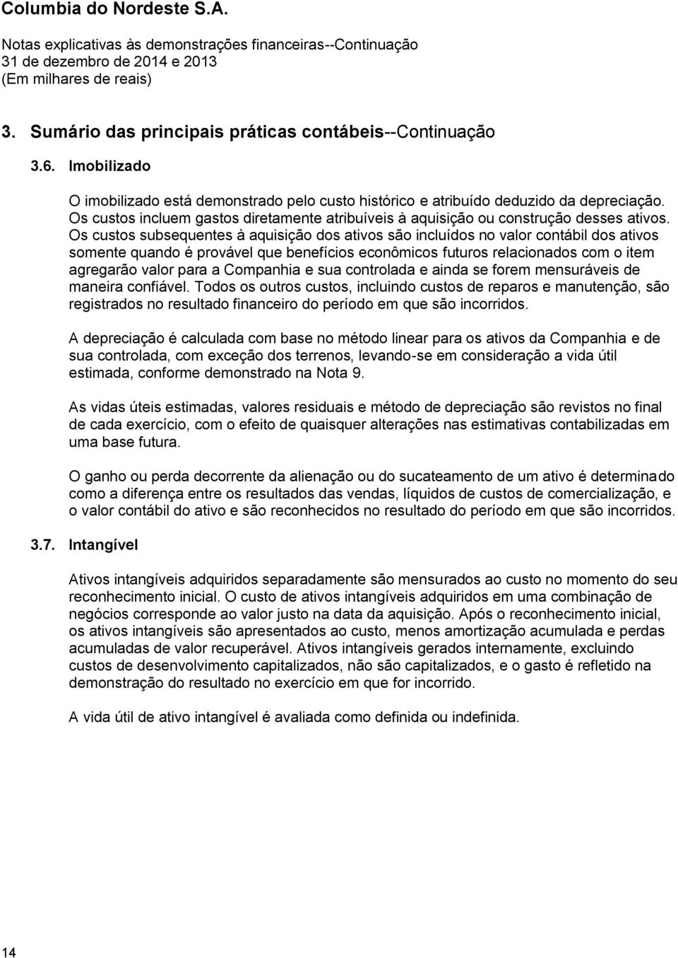 Os custos subsequentes à aquisição dos ativos são incluídos no valor contábil dos ativos somente quando é provável que benefícios econômicos futuros relacionados com o item agregarão valor para a